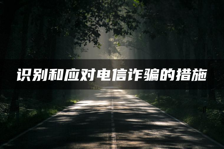 识别和应对电信诈骗的措施