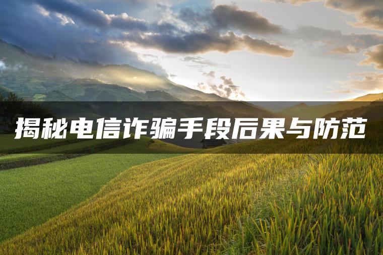 揭秘电信诈骗手段后果与防范
