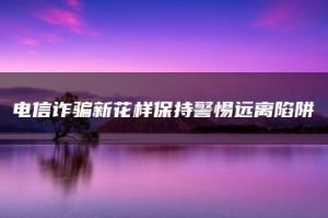 电信诈骗新花样保持警惕远离陷阱-允道刑事律师
