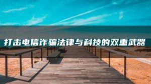 打击电信诈骗法律与科技的双重武器-允道刑事律师