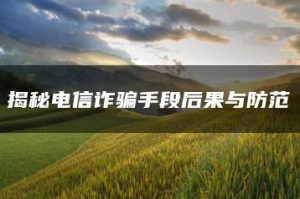 揭秘电信诈骗手段后果与防范-允道刑事律师