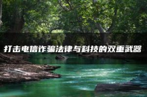 打击电信诈骗法律与科技的双重武器-允道刑事律师
